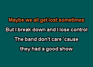 Maybe we all get lost sometimes
But I break down and I lose control
The band don't care 'cause

they had a good show