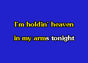 Fm holdin' heaven

in my arms tonight