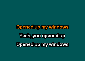 Opened up my windows

Yeah, you opened up

Opened up my windows