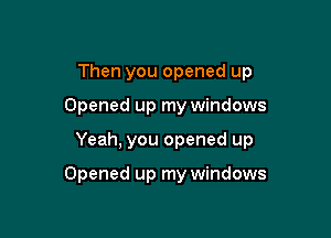 Then you opened up

Opened up my windows

Yeah, you opened up

Opened up my windows