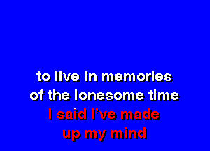 to live in memories
of the lonesome time