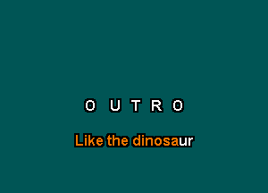 OUTRO

Like the dinosaur