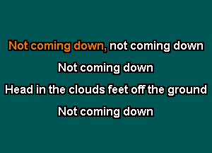 Not coming down, not coming down

Not coming down

Head in the clouds feet offthe ground

Not coming down