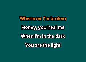 Whenever I'm broken
Honey, you heal me
When I'm in the dark

You are the light