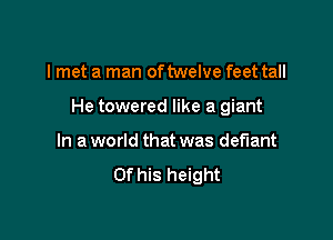 I met a man oftwelve feet tall

He towered like a giant

In a world that was defiant
this height