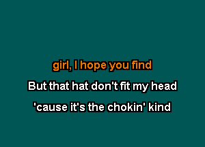 girl, I hope you find

But that hat don't fut my head

'cause it's the chokin' kind