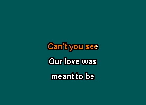 Can't you see

Our love was

meant to be