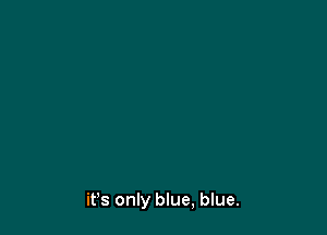 ifs only blue, blue.