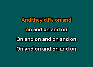 And they'd Hy on and

on and on and on
On and on and on and on

On and on and on and on