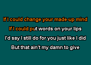 lfl could change your made-up mind
lfl could put words on your lips
I'd say I still do for you just like I did

But that ainyt my damn to give