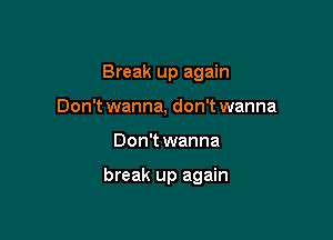 Break up again
Don't wanna, don't wanna

Don't wanna

break up again