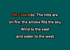 Oh Colorado, The hills are

on fire, the smoke fills the sky

Wind to the east

and water to the west