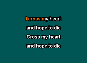 I cross my heart

and hope to die

Cross my heart

and hope to die