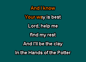 And I know
Your way is best

Lord, help me

fund my rest
And I'll be the clay
In the Hands of the Potter