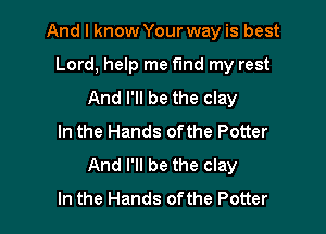And I know Your way is best

Lord, help me fund my rest
And I'll be the clay

In the Hands ofthe Potter
And I'll be the clay

In the Hands ofthe Potter