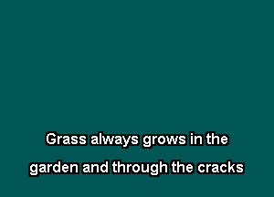 Grass always grows in the

garden and through the cracks