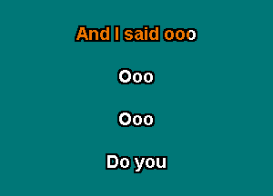 And I said 000

000

000

Do you