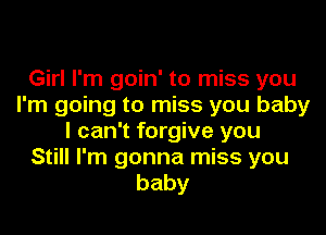 Girl I'm goin' to miss you
I'm going to miss you baby
I can't forgive you
Still I'm gonna miss you
baby