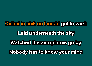 Called in sick so I could get to work
Laid underneath the sky
Watched the aeroplanes go by

Nobody has to know your mind