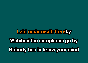Laid underneath the sky
Watched the aeroplanes go by

Nobody has to know your mind