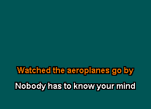 Watched the aeroplanes go by

Nobody has to know your mind