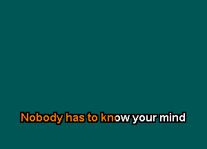 Nobody has to know your mind