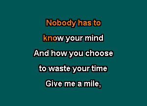 Nobody has to

know your mind

And how you choose

to waste your time

Give me a mile,
