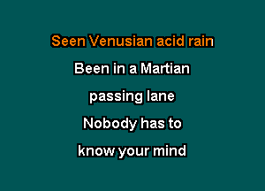 Seen Venusian acid rain
Been in a Martian
passing lane

Nobody has to

know your mind