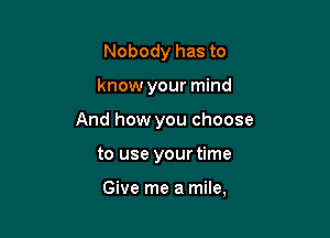 Nobody has to

know your mind

And how you choose

to use your time

Give me a mile,
