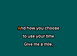 And how you choose

to use your time

Give me a mile,