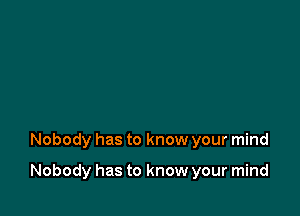 Nobody has to know your mind

Nobody has to know your mind