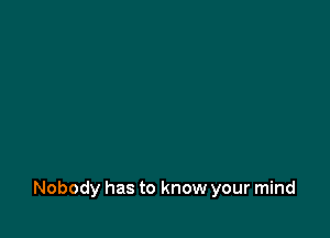 Nobody has to know your mind