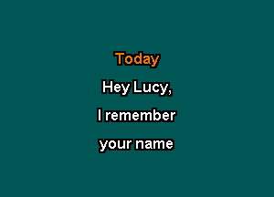 Today

Hey Lucy,

I remember

your name