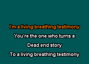 Pm a living breathing testimony
Yowre the one who turns a

Dead end story

To a living breathing testimony