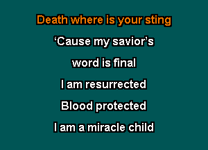 Death where is your sting

Cause my savior's
word is final
I am resurrected
Blood protected

lam a miracle child