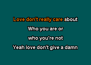 Love don't really care about
Who you are or

who you're not

Yeah love don't give a damn