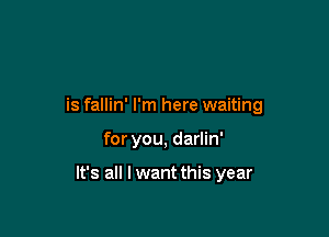 is fallin' I'm here waiting

for you, darlin'

It's all I want this year
