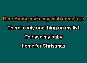 Dear Santa, make my wish come true

There's only one thing on my list

To have my baby

home for Christmas