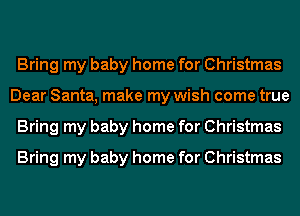 Bring my baby home for Christmas
Dear Santa, make my wish come true
Bring my baby home for Christmas
Bring my baby home for Christmas