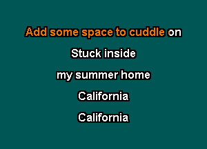 Add some space to cuddle on

Stuck inside
my summer home
California

California