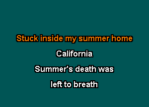 Stuck inside my summer home

California
Summer's death was
left to breath