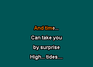 And time...

Can take you

by surprise
High... tides....