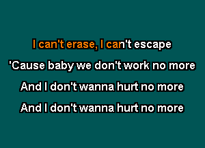 I can't erase, I can't escape
'Cause baby we don't work no more
And I don't wanna hurt no more

And I don't wanna hurt no more