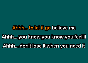 Ahhh... to let it 90 believe me

Ahhh... you know you know you feel it

Ahhh... don't lose it when you need it