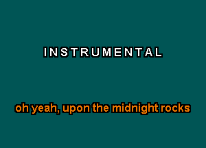 INSTRUMENTAL

oh yeah, upon the midnight rocks