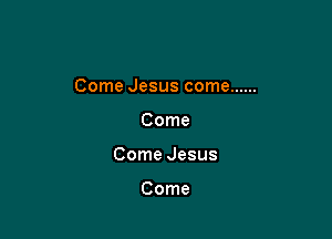 ComeJesuscome ......

Come
ComeJesus

Come