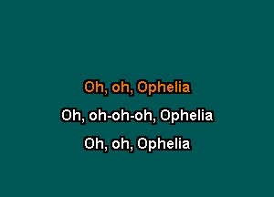 Oh, oh, Ophelia

0h, oh-oh-oh. Ophelia
Oh, oh, Ophelia