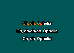 Oh, oh, Ophelia

0h, oh-oh-oh. Ophelia
Oh, oh, Ophelia