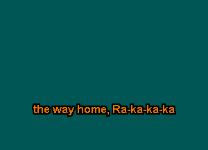 the way home, Ra-ka-ka-ka