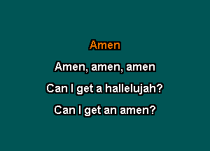 Amen

Amen, amen, amen

Can I get a hallelujah?

Can I get an amen?